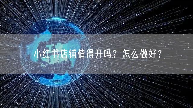 小红书店铺值得开吗？怎么做好？