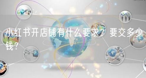 小红书开店铺有什么要求？要交多少钱？