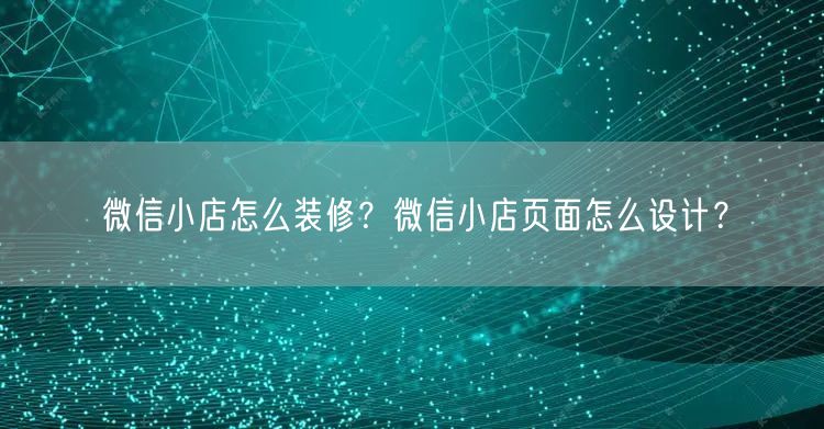 微信小店怎么装修？微信小店页面怎么设计？