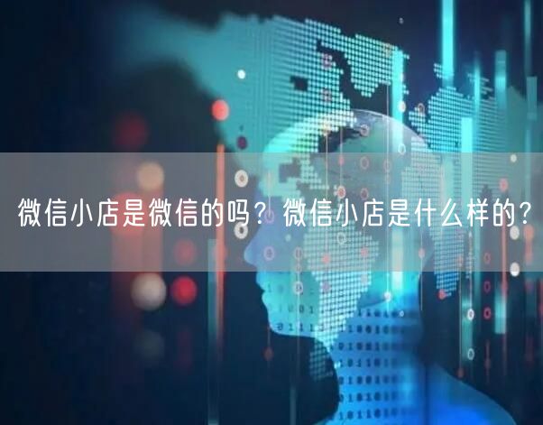 微信小店是微信的吗？微信小店是什么样的？