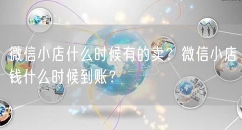 微信小店什么时候有的卖？微信小店钱什么时候到账？