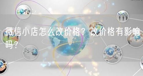 微信小店怎么改价格？改价格有影响吗？