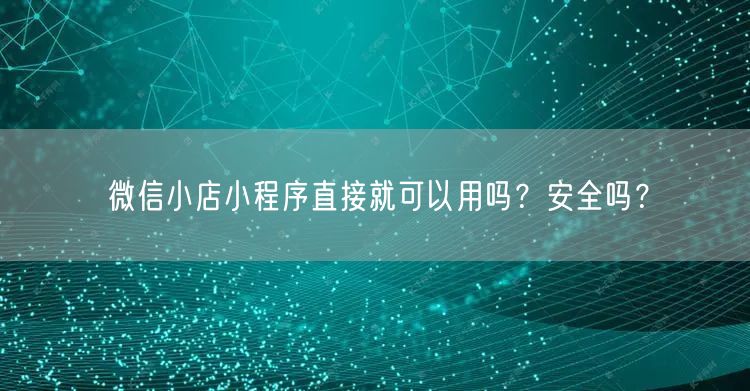 微信小店小程序直接就可以用吗？安全吗？