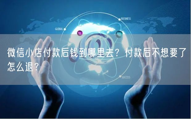 微信小店付款后钱到哪里去？付款后不想要了怎么退？