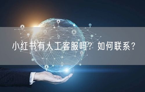 小红书有人工客服吗？如何联系？