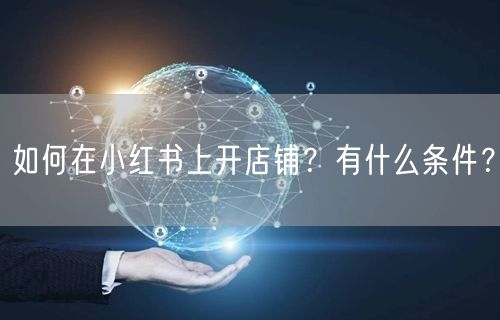 如何在小红书上开店铺？有什么条件？