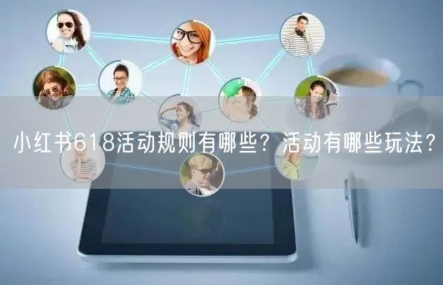 小红书618活动规则有哪些？活动有哪些玩法？