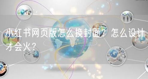 小红书网页版怎么换封面？怎么设计才会火？