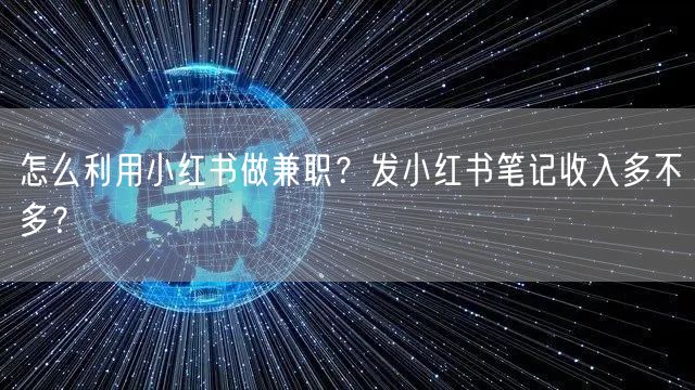 怎么利用小红书做兼职？发小红书笔记收入多不多？
