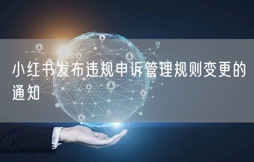 小红书发布违规申诉管理规则变更的通知