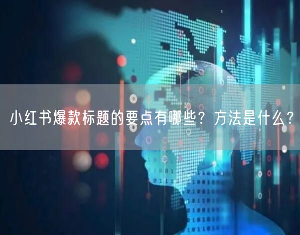 小红书爆款标题的要点有哪些？方法是什么？