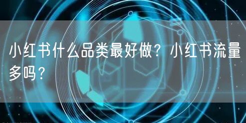 小红书什么品类最好做？小红书流量多吗？