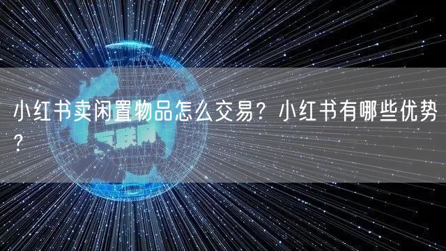 小红书卖闲置物品怎么交易？小红书有哪些优势？