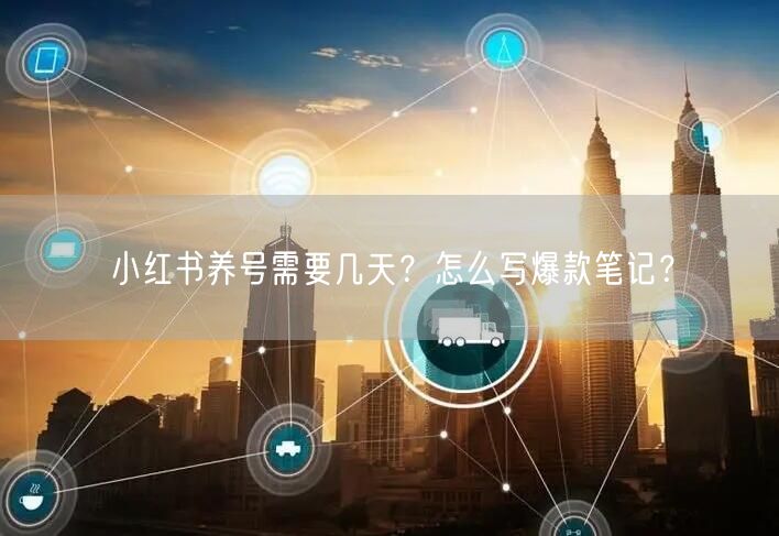 小红书养号需要几天？怎么写爆款笔记？