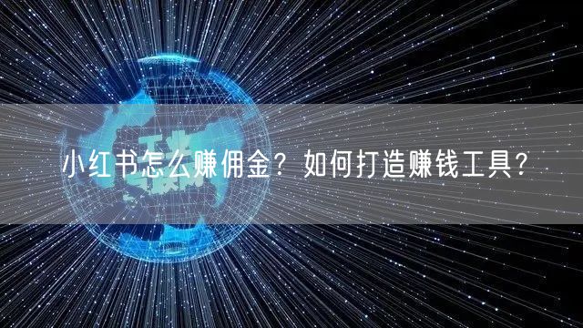 小红书怎么赚佣金？如何打造赚钱工具？