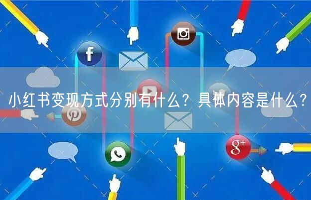 小红书变现方式分别有什么？具体内容是什么？