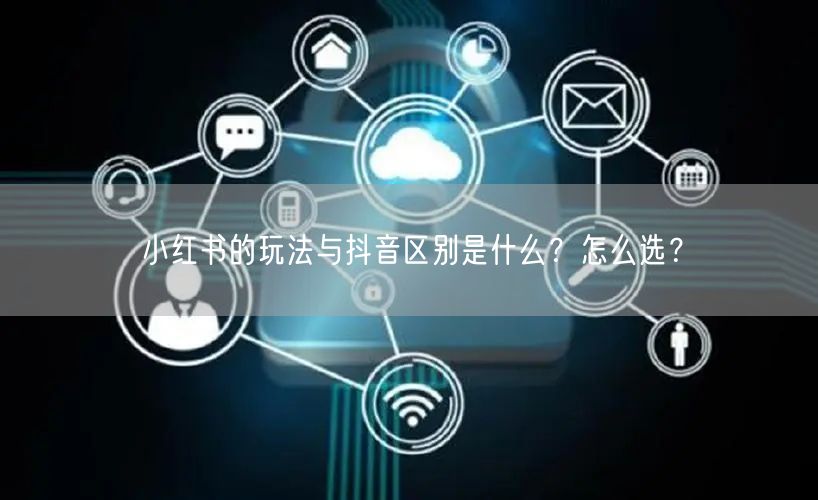 小红书的玩法与抖音区别是什么？怎么选？