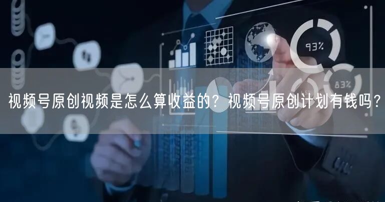 视频号原创视频是怎么算收益的？视频号原创计划有钱吗？