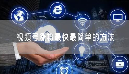 视频号涨粉最快最简单的方法