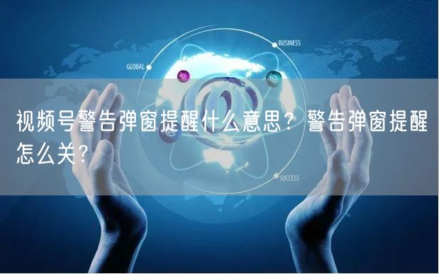 视频号警告弹窗提醒什么意思？警告弹窗提醒怎么关？