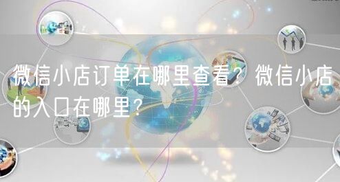 微信小店订单在哪里查看？微信小店的入口在哪里？
