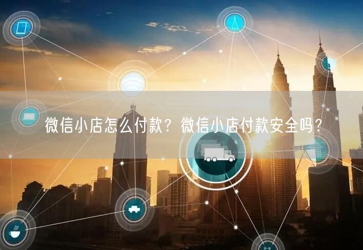 微信小店怎么付款？微信小店付款安全吗？