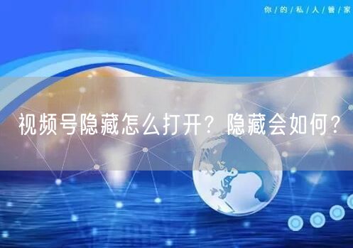视频号隐藏怎么打开？隐藏会如何？