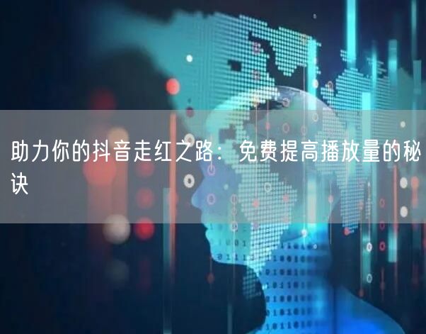 助力你的抖音走红之路：免费提高播放量的秘