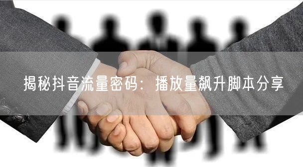 揭秘抖音流量密码：播放量飙升脚本分享