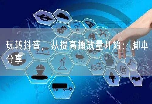 玩转抖音，从提高播放量开始：脚本分享