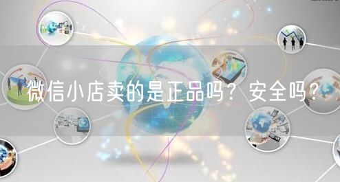 微信小店卖的是正品吗？安全吗？