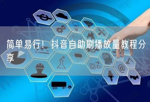 简单易行！抖音自助刷播放量教程分享