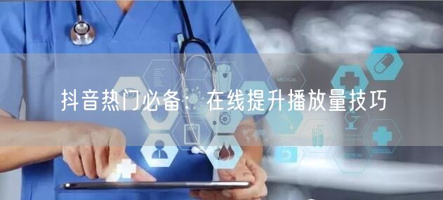抖音热门必备：在线提升播放量技巧