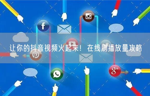 让你的抖音视频火起来！在线刷播放量攻略