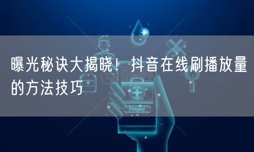 曝光秘诀大揭晓！抖音在线刷播放量的方法技