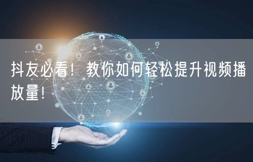 抖友必看！教你如何轻松提升视频播放量！