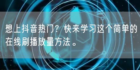 想上抖音热门？快来学习这个简单的在线刷播