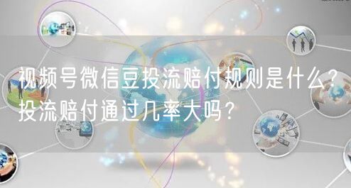 视频号微信豆投流赔付规则是什么？投流赔付
