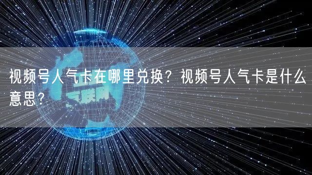 视频号人气卡在哪里兑换？视频号人气卡是什