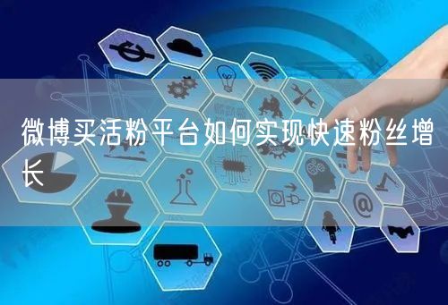 微博买活粉平台如何实现快速粉丝增长