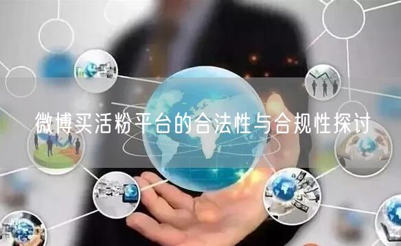 微博买活粉平台的合法性与合规性探讨