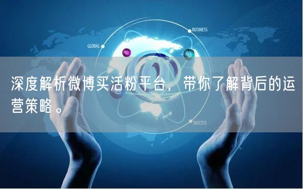 深度解析微博买活粉平台，带你了解背后的运营策略。