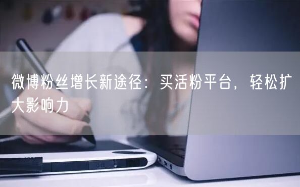 微博粉丝增长新途径：买活粉平台，轻松扩大影响力