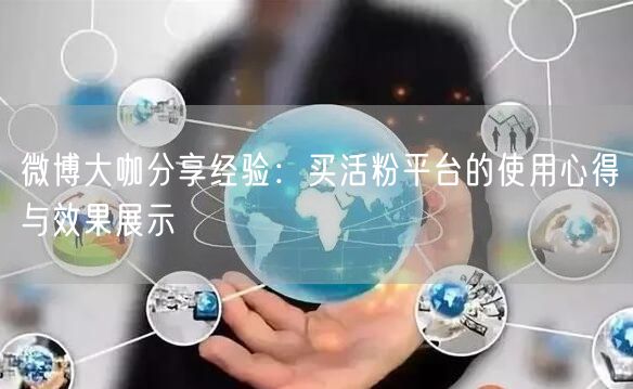 微博大咖分享经验：买活粉平台的使用心得与效果展示