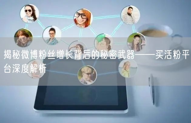 揭秘微博粉丝增长背后的秘密武器——买活粉平台深度解析