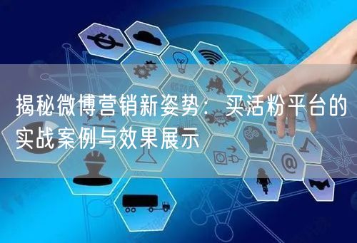揭秘微博营销新姿势：买活粉平台的实战案例与效果展示