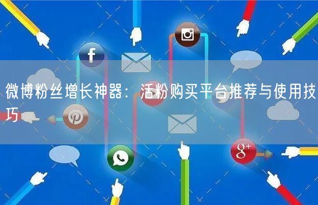 微博粉丝增长神器：活粉购买平台推荐与使用技巧