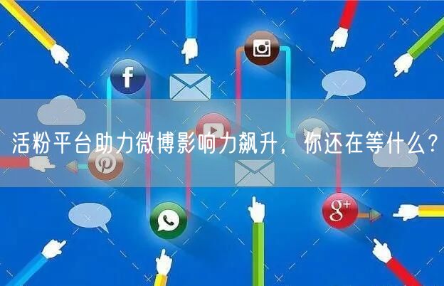 活粉平台助力微博影响力飙升，你还在等什么？
