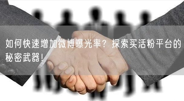 如何快速增加微博曝光率？探索买活粉平台的秘密武器！