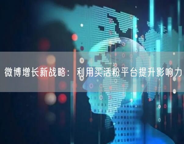 微博增长新战略：利用买活粉平台提升影响力